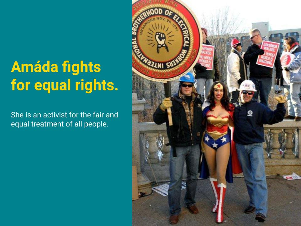 Amáda fights for equal rights. She is an activist for the fair and equal treatment of all people. Shown here striking with IBEW union workers in Wisconsin.