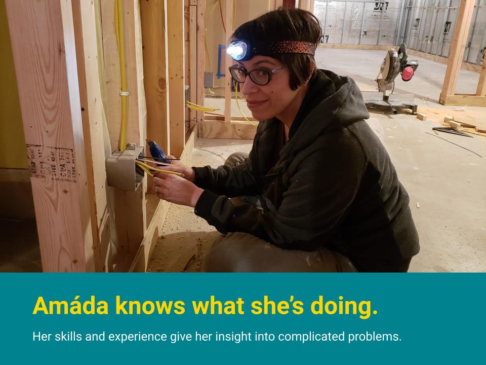 Amáda knows what she's doing. Her skills and experience give her insight into complicated problems. Shown here installing electrical wiring as part of a construction project.